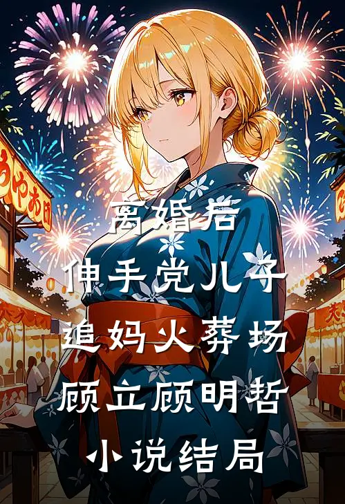 离婚后，伸手党儿子追妈火葬场顾立顾明哲小说结局