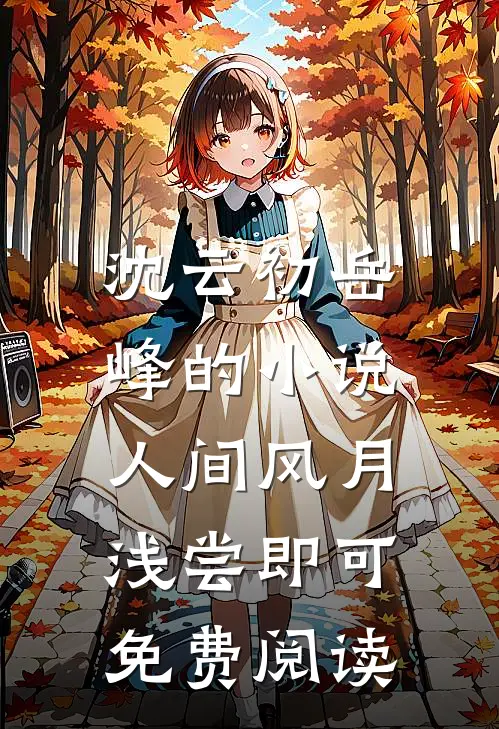 沈云初岳峰的小说人间风月，浅尝即可免费阅读