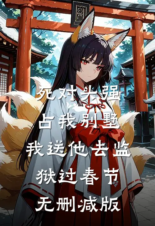 死对头强占我别墅，我送他去监狱过春节无删减版
