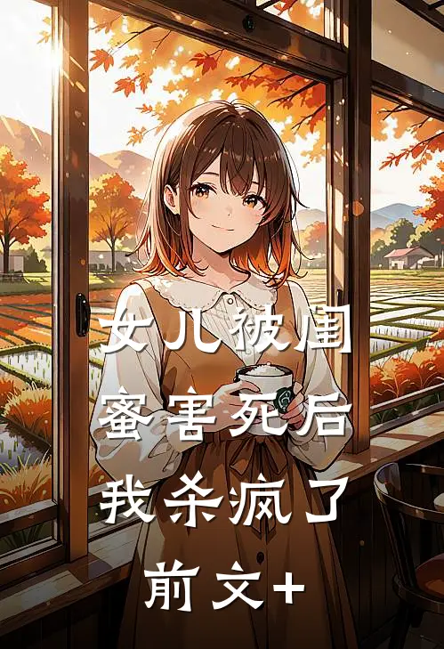 女儿被闺蜜害死后，我杀疯了前文+