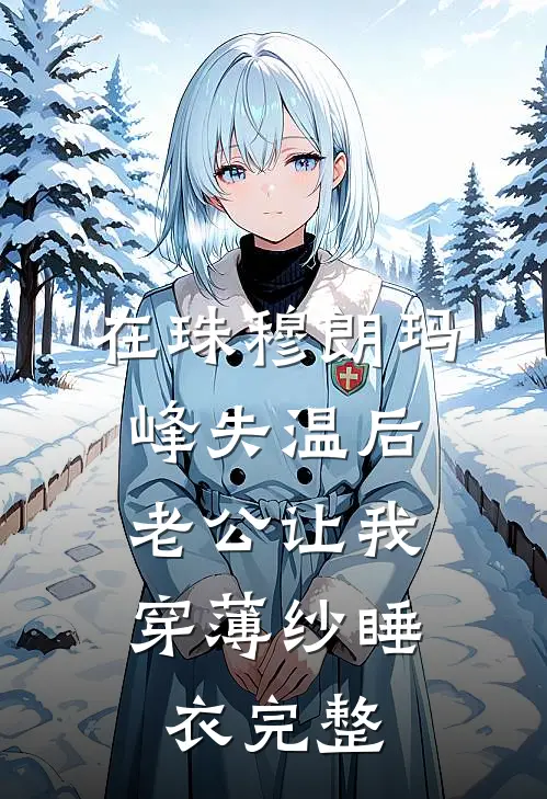 在珠穆朗玛峰失温后，老公让我穿薄纱睡衣完整