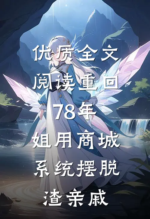 优质全文阅读重回78年，姐用商城系统摆脱渣亲戚