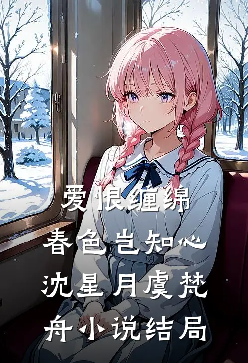爱恨缠绵，春色岂知心沈星月虞梵舟小说结局