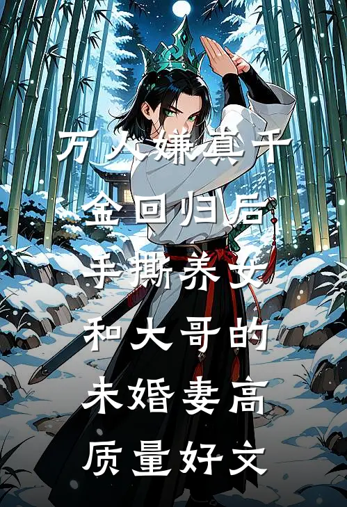 万人嫌真千金回归后，手撕养女和大哥的未婚妻高质量好文