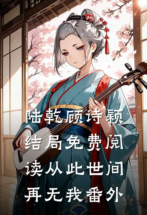 陆乾顾诗颖结局免费阅读从此世间再无我番外