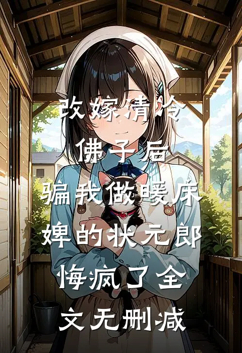 改嫁清冷佛子后，骗我做暖床婢的状元郎悔疯了全文无删减