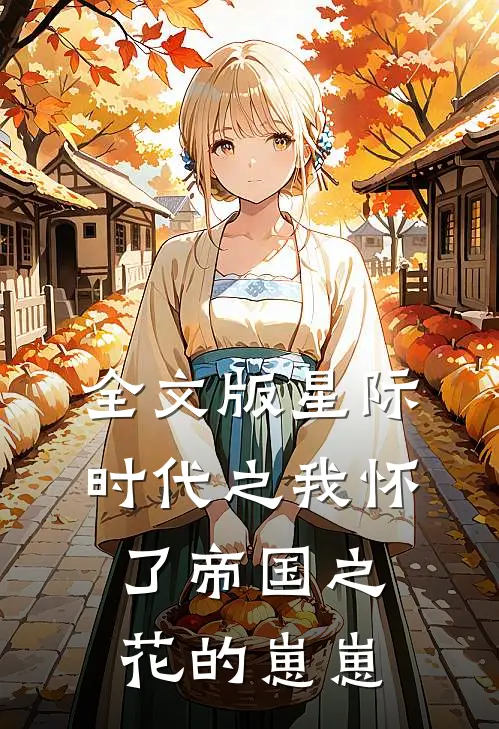 全文版星际时代之我怀了帝国之花的崽崽