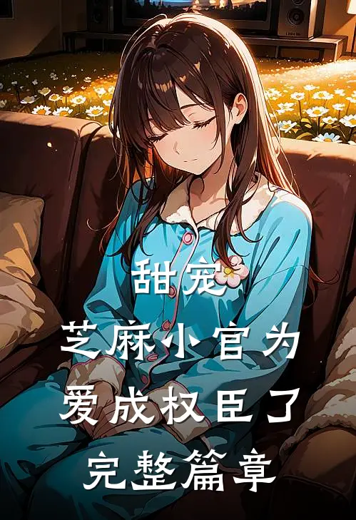 甜宠：芝麻小官为爱成权臣了完整篇章