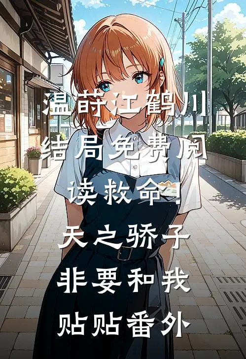 温莳江鹤川结局免费阅读救命！天之骄子非要和我贴贴番外