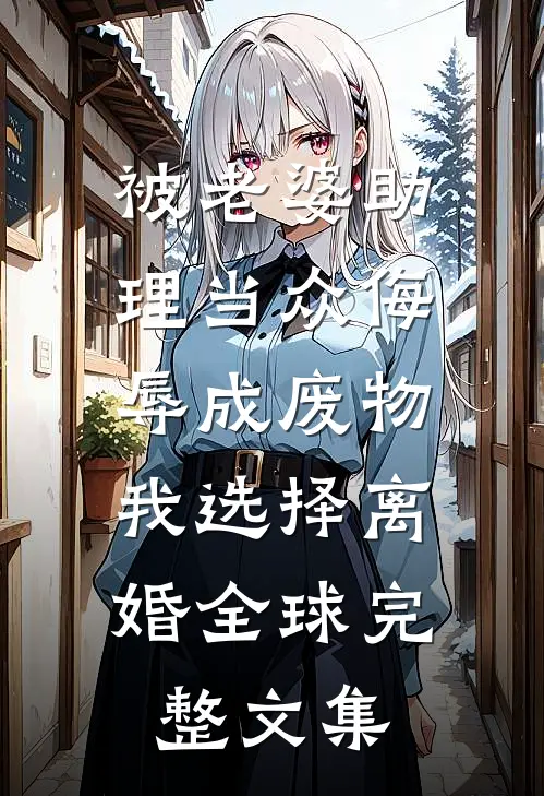 被老婆助理当众侮辱成废物，我选择离婚全球完整文集