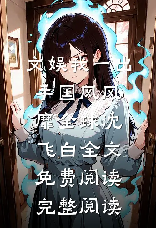 文娱我一出手国风风靡全球沈飞白全文免费阅读完整阅读