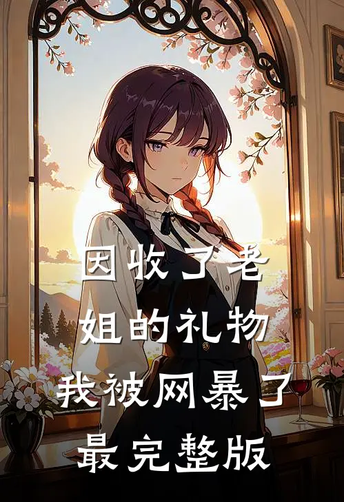 因收了老姐的礼物，我被网暴了最完整版