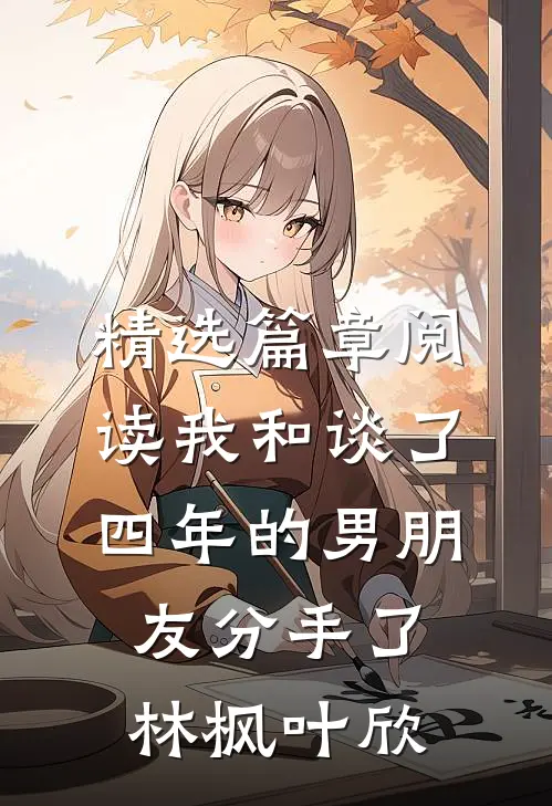 精选篇章阅读我和谈了四年的男朋友分手了林枫叶欣