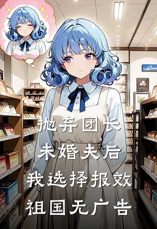 抛弃团长未婚夫后，我选择报效祖国无广告