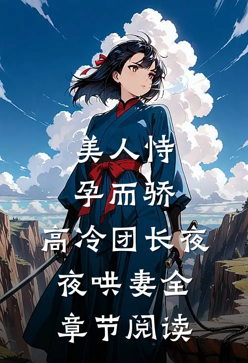 美人恃孕而骄，高冷团长夜夜哄妻全章节阅读