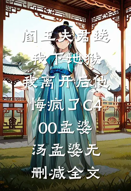 阎王夫君送我下地狱，我离开后他悔疯了C400孟婆汤孟婆无删减全文