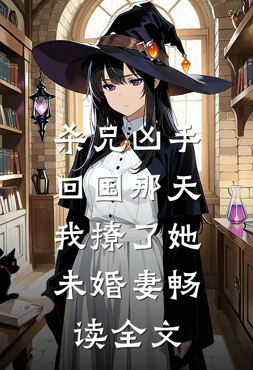 杀兄凶手回国那天，我撩了她未婚妻畅读全文