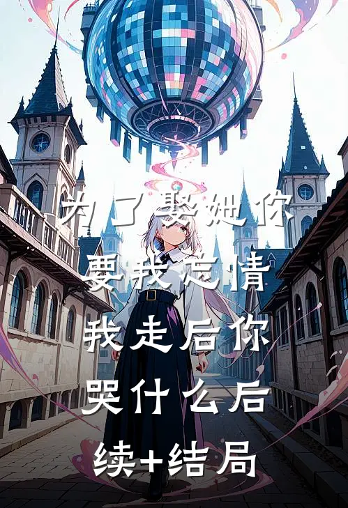 为了娶她你要我忘情，我走后你哭什么后续+结局