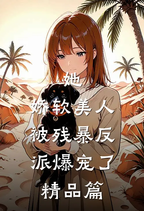 她，娇软美人，被残暴反派爆宠了精品篇