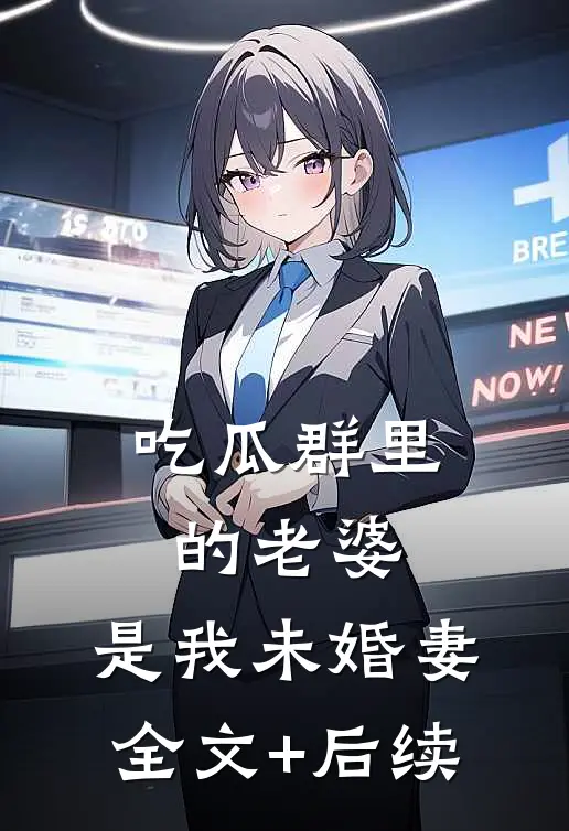 吃瓜群里的老婆，是我未婚妻全文+后续