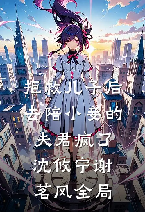 拒救儿子后，去陪小妾的夫君疯了沈攸宁谢茗风全局