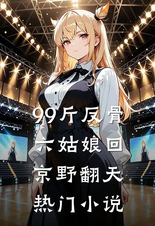 99斤反骨，六姑娘回京野翻天热门小说