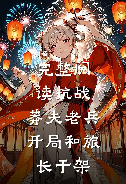 完整阅读抗战：莽夫老兵，开局和旅长干架