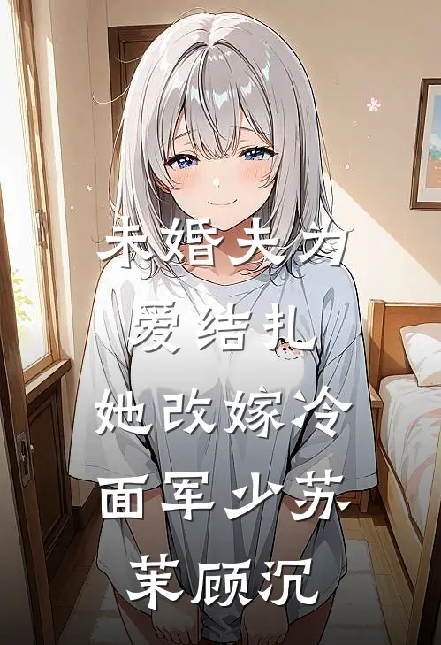未婚夫为爱结扎，她改嫁冷面军少苏茉顾沉