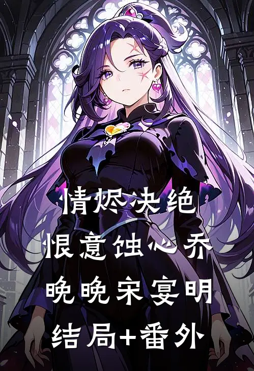 情烬决绝，恨意蚀心乔晚晚宋宴明结局+番外