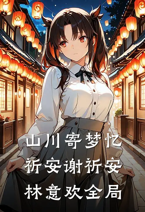山川寄梦忆祈安谢祈安林意欢全局
