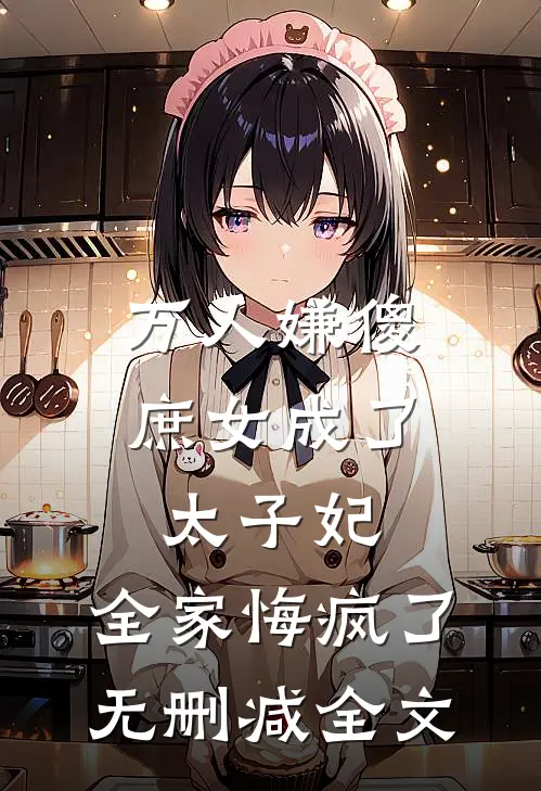 万人嫌傻庶女成了太子妃，全家悔疯了无删减全文