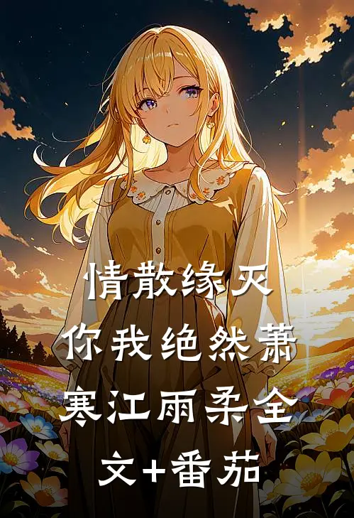 情散缘灭，你我绝然萧寒江雨柔全文+番茄