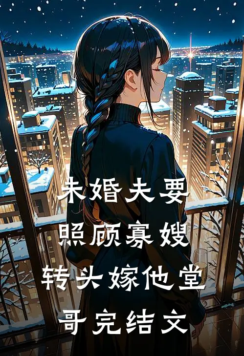 未婚夫要照顾寡嫂，转头嫁他堂哥完结文