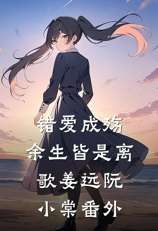 错爱成殇，余生皆是离歌姜远阮小棠番外