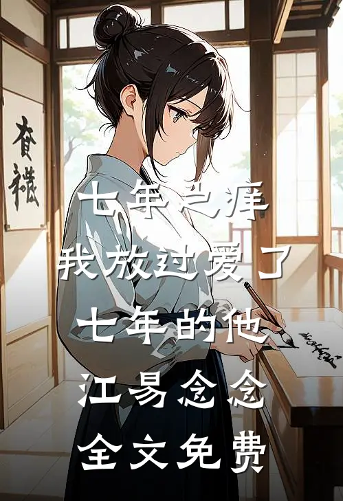 七年之痒，我放过爱了七年的他江易念念全文免费