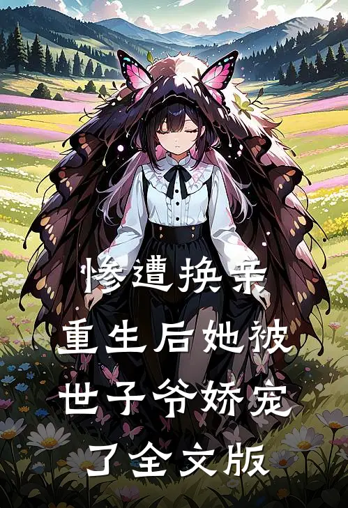 惨遭换亲，重生后她被世子爷娇宠了全文版