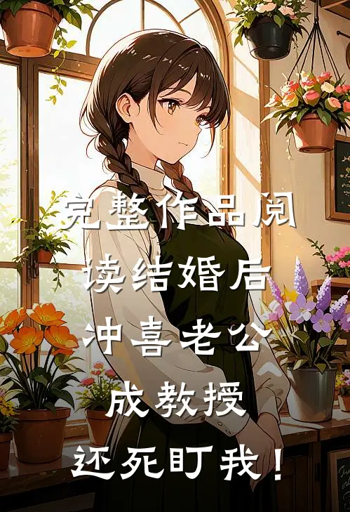 完整作品阅读结婚后，冲喜老公成教授，还死盯我！