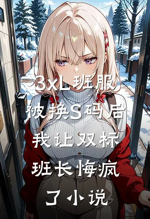 3xL班服被换S码后，我让双标班长悔疯了小说