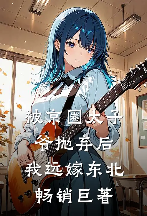 被京圈太子爷抛弃后，我远嫁东北畅销巨著