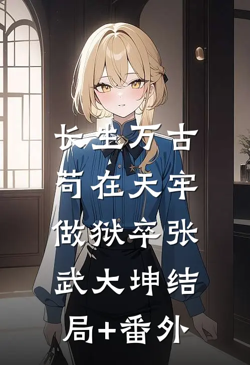 长生万古：苟在天牢做狱卒张武大坤结局+番外
