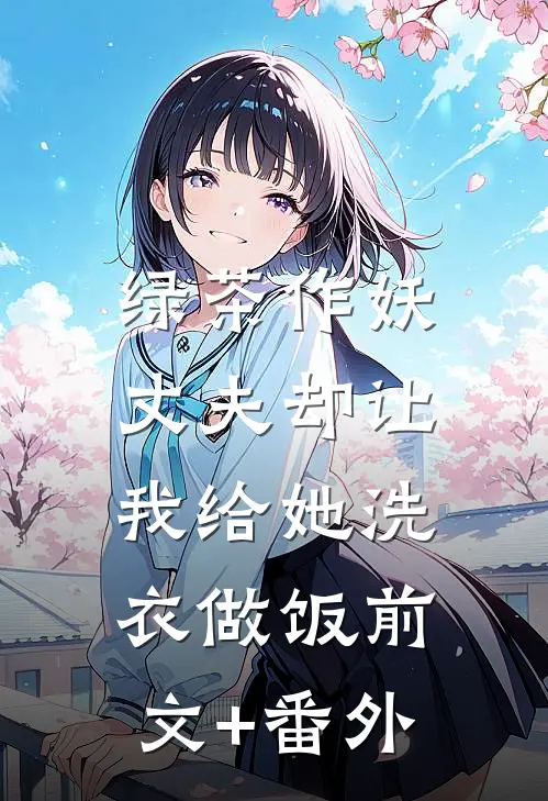 绿茶作妖，丈夫却让我给她洗衣做饭前文+番外
