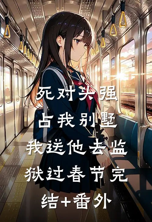 死对头强占我别墅，我送他去监狱过春节完结+番外
