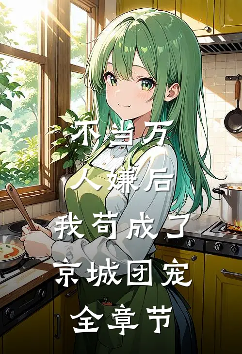 不当万人嫌后，我苟成了京城团宠全章节