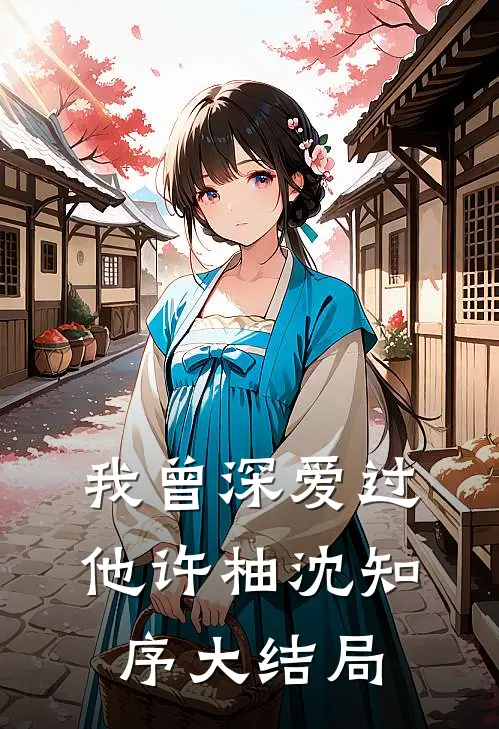 我曾深爱过他许柚沈知序大结局