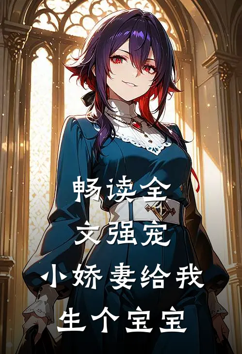 畅读全文强宠，小娇妻给我生个宝宝