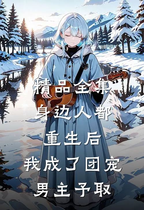 精品全集身边人都重生后,我成了团宠男主予取