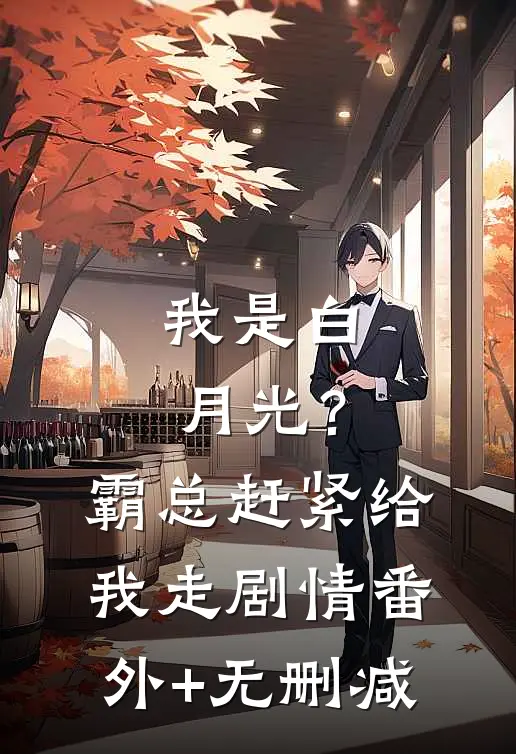 我是白月光？霸总赶紧给我走剧情番外+无删减