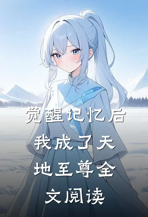 觉醒记忆后，我成了天地至尊全文阅读