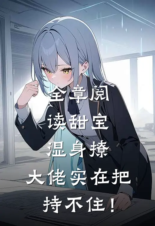 全章阅读甜宝湿身撩，大佬实在把持不住！