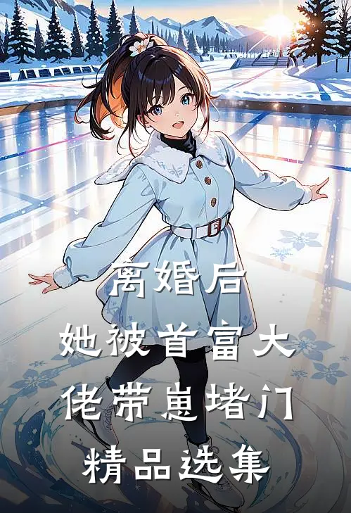 离婚后，她被首富大佬带崽堵门精品选集